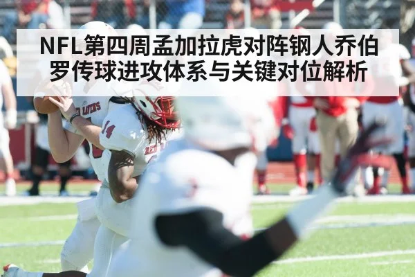 NFL第四周孟加拉虎对阵钢人乔伯罗传球进攻体系与关键对位解析
