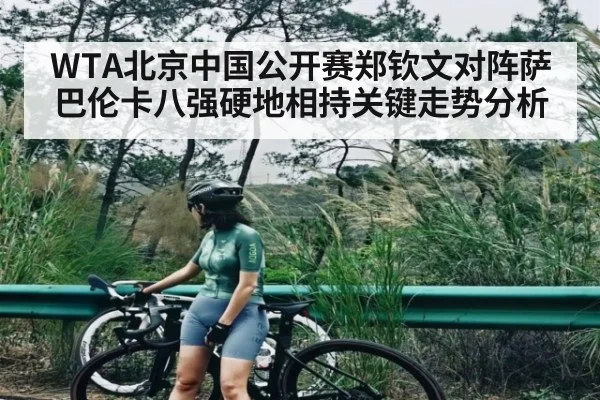 WTA北京中国公开赛郑钦文对阵萨巴伦卡八强硬地相持关键走势分析