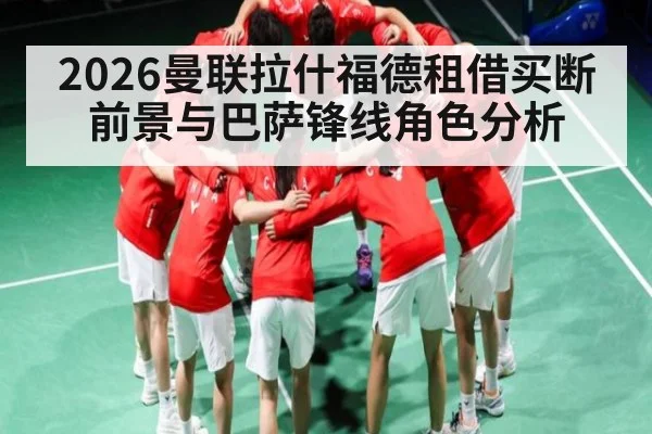 2026曼联拉什福德租借买断前景与巴萨锋线角色分析