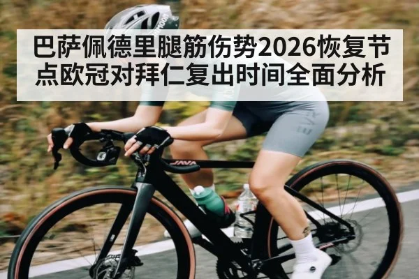巴萨佩德里腿筋伤势2026恢复节点欧冠对拜仁复出时间全面分析