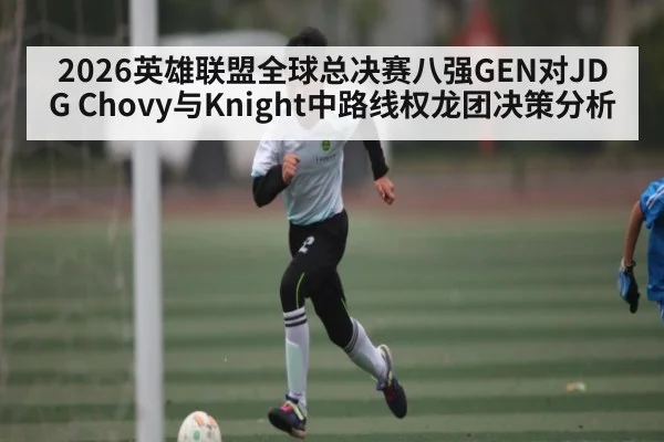 2026英雄联盟全球总决赛八强GEN对JDG Chovy与Knight中路线权龙团决策分析